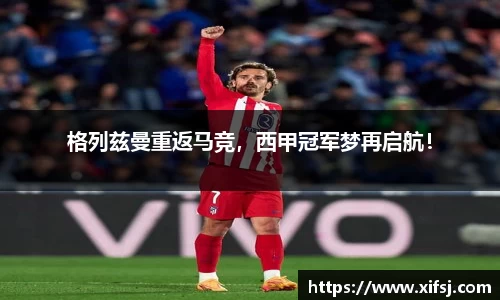 格列兹曼重返马竞，西甲冠军梦再启航！
