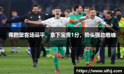 弗赖堡客场逼平，拿下宝贵1分，势头强劲难缠