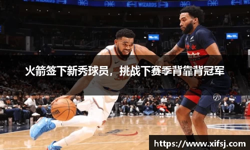 火箭签下新秀球员，挑战下赛季背靠背冠军