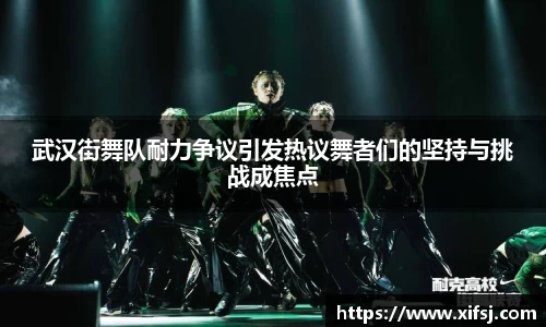 武汉街舞队耐力争议引发热议舞者们的坚持与挑战成焦点