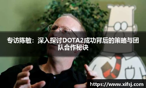 专访陈敏：深入探讨DOTA2成功背后的策略与团队合作秘诀