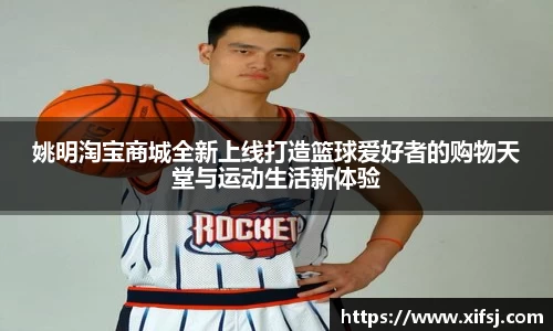 姚明淘宝商城全新上线打造篮球爱好者的购物天堂与运动生活新体验