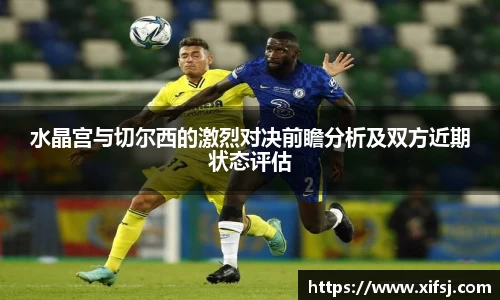 水晶宫与切尔西的激烈对决前瞻分析及双方近期状态评估
