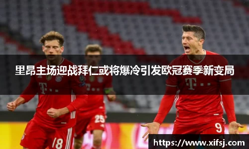 里昂主场迎战拜仁或将爆冷引发欧冠赛季新变局