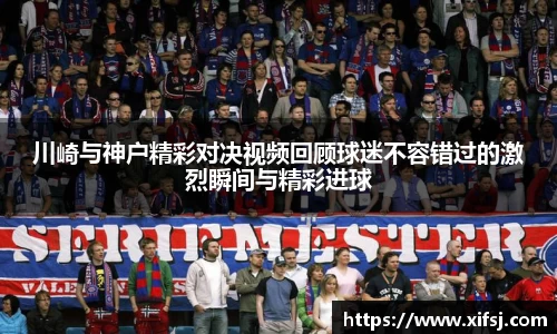川崎与神户精彩对决视频回顾球迷不容错过的激烈瞬间与精彩进球