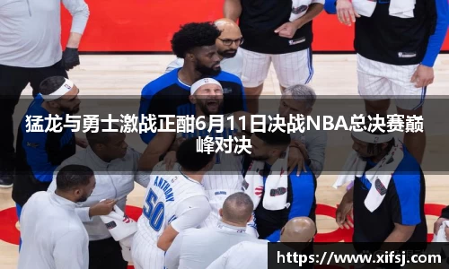 猛龙与勇士激战正酣6月11日决战NBA总决赛巅峰对决