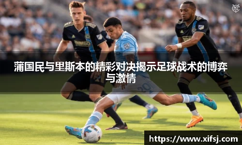 蒲国民与里斯本的精彩对决揭示足球战术的博弈与激情