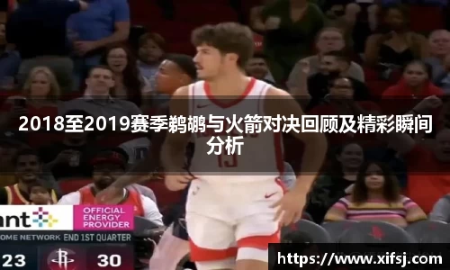 2018至2019赛季鹈鹕与火箭对决回顾及精彩瞬间分析