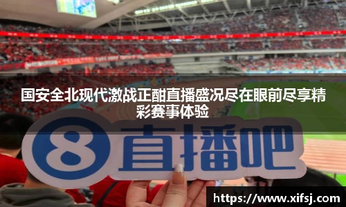 国安全北现代激战正酣直播盛况尽在眼前尽享精彩赛事体验