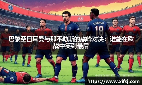 巴黎圣日耳曼与那不勒斯的巅峰对决：谁能在欧战中笑到最后