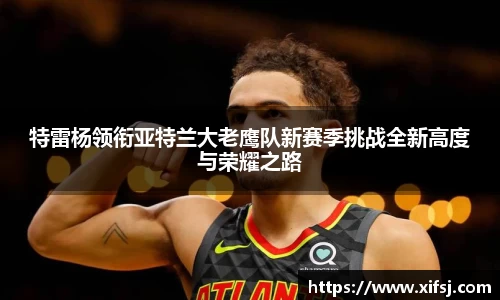特雷杨领衔亚特兰大老鹰队新赛季挑战全新高度与荣耀之路