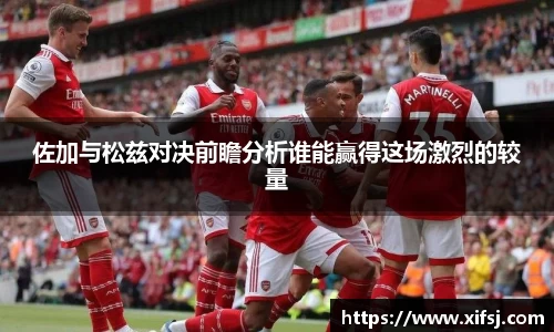 佐加与松兹对决前瞻分析谁能赢得这场激烈的较量
