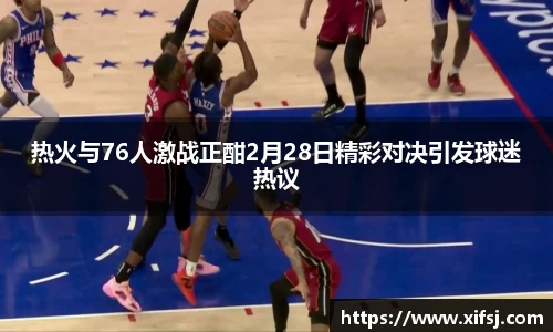 热火与76人激战正酣2月28日精彩对决引发球迷热议