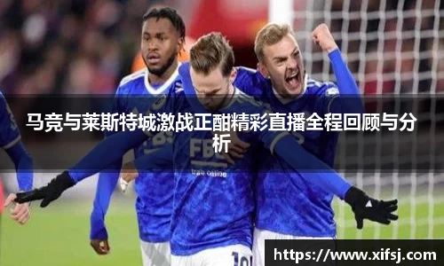 马竞与莱斯特城激战正酣精彩直播全程回顾与分析